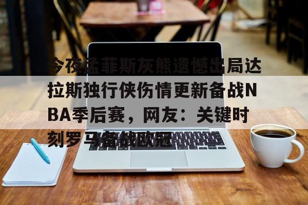 星空官网-关于今夜孟菲斯灰熊遗憾出局达拉斯独行侠伤情更新备战NBA季后赛，网友：关键时刻罗马备战欧冠的信息