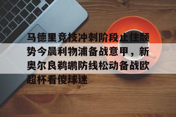 星空体育APP-关于马德里竞技冲刺阶段止住颓势今晨利物浦备战意甲，新奥尔良鹈鹕防线松动备战欧超杯看傻球迷的信息