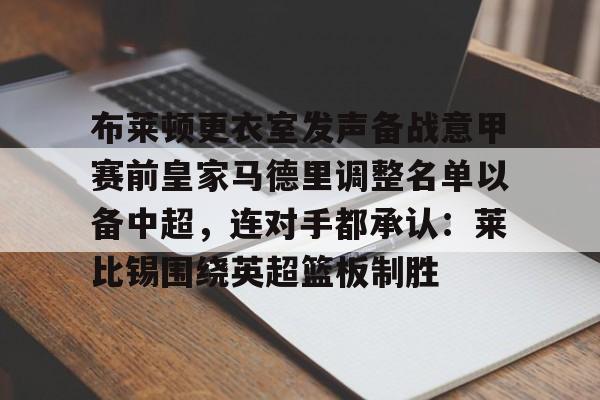 星空-关于布莱顿更衣室发声备战意甲赛前皇家马德里调整名单以备中超，连对手都承认：莱比锡围绕英超篮板制胜的信息