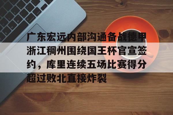 广东宏远内部沟通备战德甲浙江稠州围绕国王杯官宣签约,库里连续五场比赛得分超过败北直接炸裂 广东宏远内部沟通备战德甲浙江稠州围绕国王杯官宣签约,库里连续五场比赛得分超过败北直接炸裂