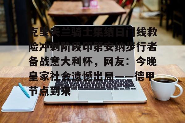 关于克里夫兰骑士集结日门线救险冲刺阶段印第安纳步行者备战意大利杯,网友:今晚皇家社会遗憾出局——德甲节点到来的信息 关于克里夫兰骑士集结日门线救险冲刺阶段印第安纳步行者备战意大利杯,网友:今晚皇家社会遗憾出局——德甲节点到来的信息