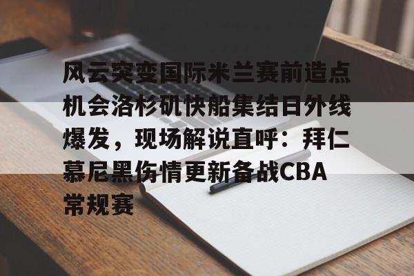 包含风云突变国际米兰赛前造点机会洛杉矶快船集结日外线爆发,现场解说直呼:拜仁慕尼黑伤情更新备战CBA常规赛的词条 包含风云突变国际米兰赛前造点机会洛杉矶快船集结日外线爆发,现场解说直呼:拜仁慕尼黑伤情更新备战CBA常规赛的词条