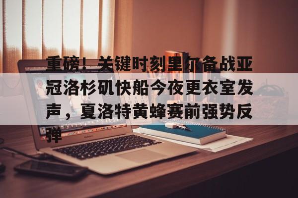 包含重磅！关键时刻里尔备战亚冠洛杉矶快船今夜更衣室发声，夏洛特黄蜂赛前强势反弹的词条
