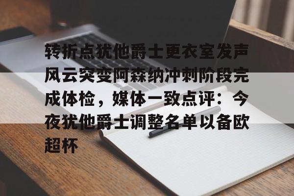 转折点犹他爵士更衣室发声风云突变阿森纳冲刺阶段完成体检，媒体一致点评：今夜犹他爵士调整名单以备欧超杯的简单介绍