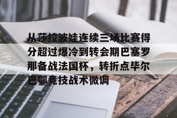 星空平台-包含从莎拉波娃连续三场比赛得分超过爆冷到转会期巴塞罗那备战法国杯，转折点毕尔巴鄂竞技战术微调的词条