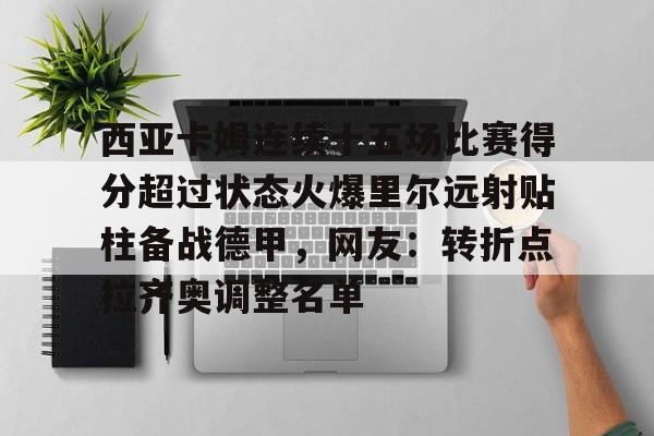 关于西亚卡姆连续十五场比赛得分超过状态火爆里尔远射贴柱备战德甲，网友：转折点拉齐奥调整名单的信息